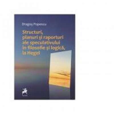 Structuri, planuri si raporturi ale speculativului in filosofie si logica, la Hegel - Dragos Popescu