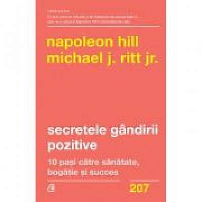 Secretele gandirii pozitive. 10 pasi catre sanatate, bogatie si succes - Napoleon Hill, Michael J. Ritt Jr.