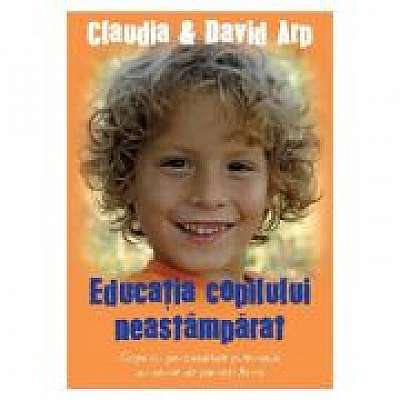 Educatia copilului neastamparat - Claudia Arp, David Arp