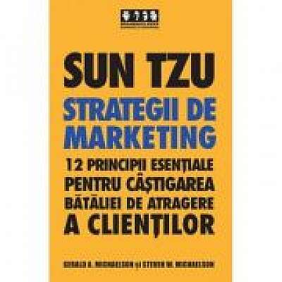 Sun Tzu - Strategii de marketing. 12 principii esentiale pentru castigarea bataliei de atragere a clientilor - Gerald A. Michaelson, Steven A. Michaelson