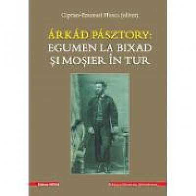 Coperta cărții Arkad Pasztory - Egumen la Bixad si mosier in tur. Documente de Editor Ciprian Emanuel Honca