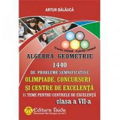 Algebră si Geometrie 1440 de probleme semnificative. Olimpiade, concursuri si centre de excelenta, Clasa a VII-a - Artur Balauca