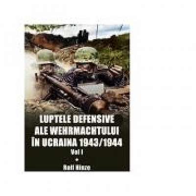 Luptele defensive ale Wehrmachtului in Ucraina 1943-1944. Volumul 1