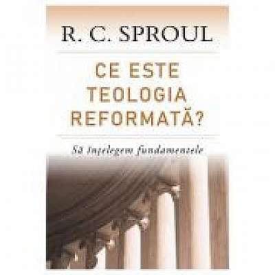 Ce este teologia reformata? Sa intelegem fundamentele - R. C. Sproul