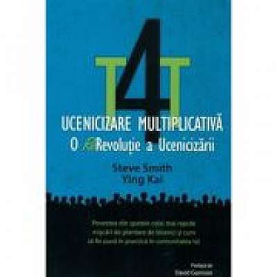 T4T. Ucenicizare multiplicativa. O re-revolutie a ucenicizarii - Steve Smith, Ying Kai