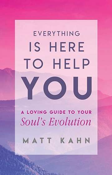 Everything Is Here to Help You: A Guide to Your Soul's Evolution