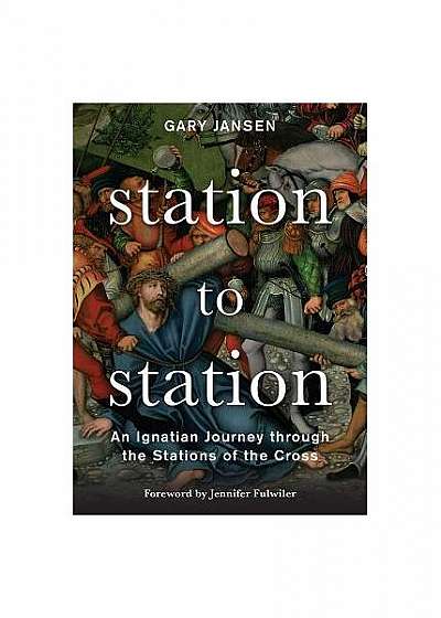 Station to Station: An Ignatian Journey Through the Stations of the Cross