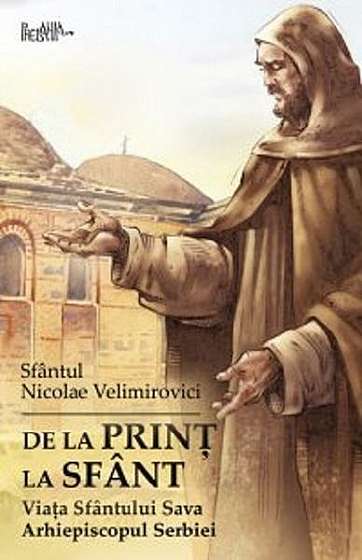 De la prinț la sfânt. Viata Sfântului Sava Arhiepiscopul Serbiei