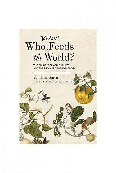 Who Really Feeds the World?: The Failures of Agribusiness and the Promise of Agroecology