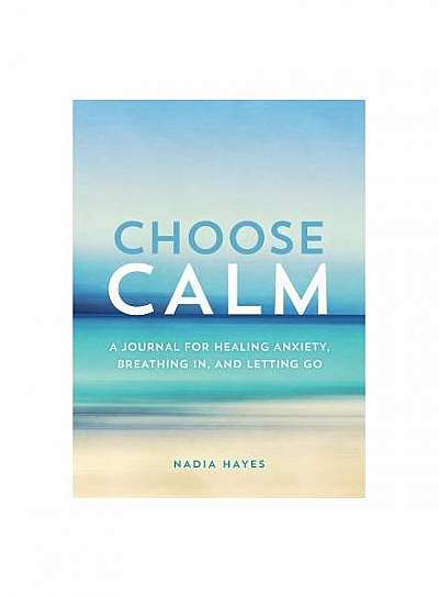 Choose Calm: A Journal for Breathing In, Letting Go, and Healing Anxiety