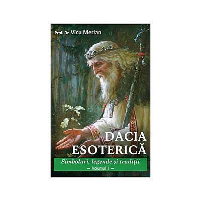 Dacia esoterică. Simboluri, legende și tradiții (vol. 1)
