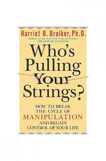 Who's Pulling Your Strings?: How to Break the Cycle of Manipulation and Regain Control of Your Life: How to Break the Cycle of Manipulation and Regain