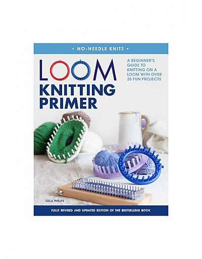 Loom Knitting Primer (Second Edition): A Beginner's Guide to Knitting on a Loom with Over 30 Fun Projects