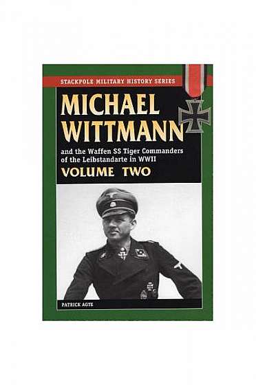 Michael Wittman and the Waffen SS Tiger Commanders of the Leibstandarte in WWII, Volume Two