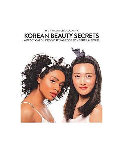 Korean Beauty Secrets: A Practical Guide to Cutting-Edge Skin Care and Makeup