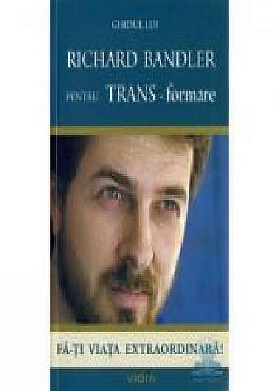 Ghidul lui Richard Bandler pentru TRANS-formare - Fa-ti viata extraordinara (Richard Bandler)