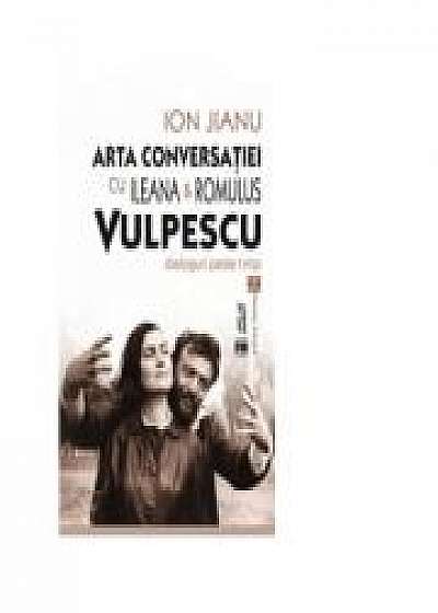 Arta conversatiei cu Ileana &amp; Romulus Vulpescu. Dialoguri peste timp - Ion Jianu