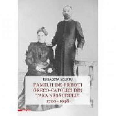 Coperta cărții Familii de preoti greco-catolici din Tara Nasaudului 1700–1948 de Elisabeta Scurtu