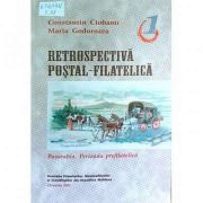 Retrospectiva postal-filatelica, vol. I - Basarabia. Perioada prefilatelica - Constantin Ciobanu, Maria Godorozea