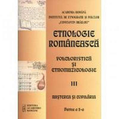 Etnologie romaneasca folcloristica si etnomuzicologie, volumul. III Nasterea si copilaria, partea a II-a, Nicoleta Coatu, Carmen Bulete