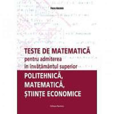 Teste de matematica pentru admiterea in invatamantul superior (politehnica, matematica, stiinte economice)