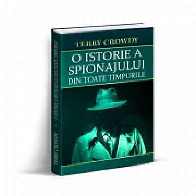 Coperta cărții O istorie a spionajului din toate timpurile de Terry Crowdy
