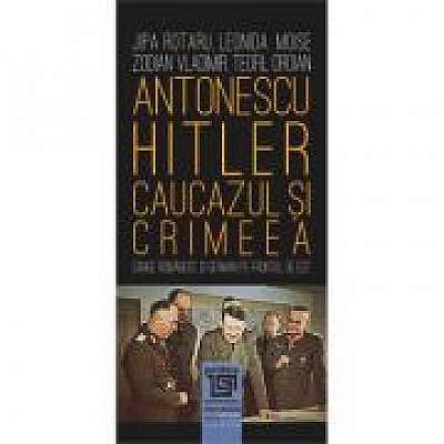 Antonescu–Hitler Caucazul si Crimeea - Jipa Rotaru, Leonida Moise, Zodian Vladimir, Teofil Oroian