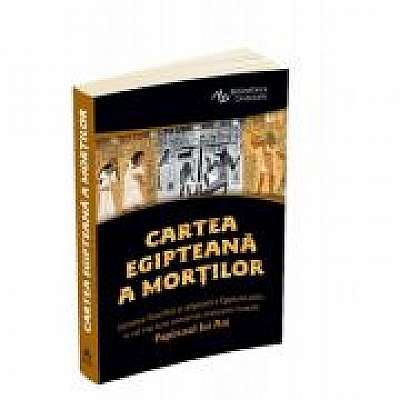 Cartea egipteana a mortilor - Gandirea filosofica si religioasa a Egiptului antic in cel mai bine conservat manuscris funerar