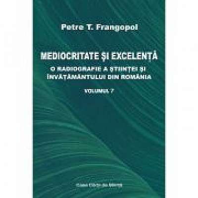 Coperta cărții Mediocritate si excelenta. O radiografie a stiintei si invatamantului din Romania, volumul 7 - Petre T. Frangopol de Petre T Frangopol