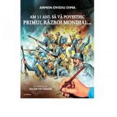 Coperta cărții Am 11 ani. Sa va povestesc Primul Razboi Mondial... de Armen Ovidiu Dima