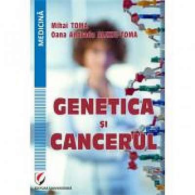 Genetica si cancerul - Mihai Toma, Oana Andrada Alexiu-Toma