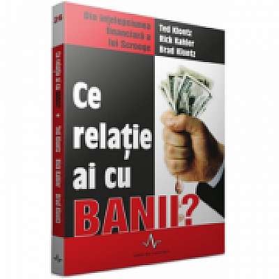 Ce relatie ai cu banii? Din intelepciunea financiara a lui Scrooge - Ted Klontz, Rick Kahler, Brad Knontz