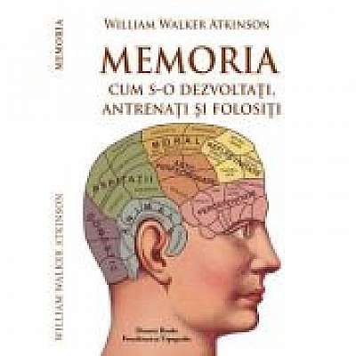 MEMORIA – cum s-o dezvoltati, antrenati si folositi - W. W. Atkinson