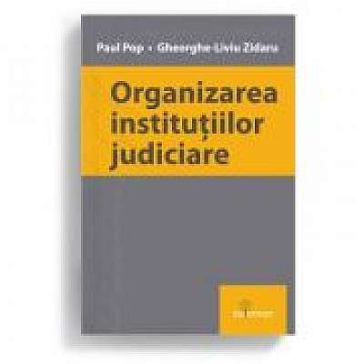 Organizarea institutiilor judiciare - Paul Pop, Gheorghe-Liviu Zidaru