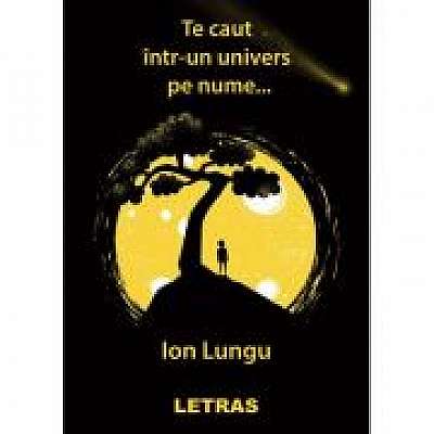 Coperta cărții Te caut intr-un univers pe nume… de Ion Lungu