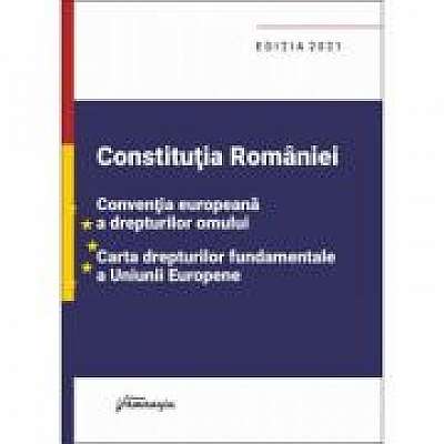 Coperta cărții Constitutia Romaniei, Conventia europeana a drepturilor omului, Carta drepturilor fundamentale a Uniunii Europene. Editia 2021