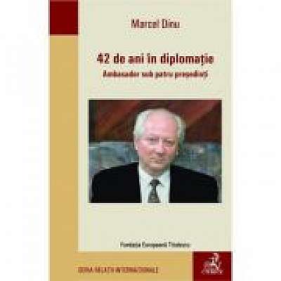 Coperta cărții 42 de ani in diplomatie. Ambasador sub patru presedinti