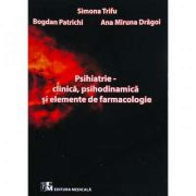 Psihiatrie. Clinica, psihodinamica si elemente de farmacologie, Bogdan Patrichi, Ana Miruna Dragoi