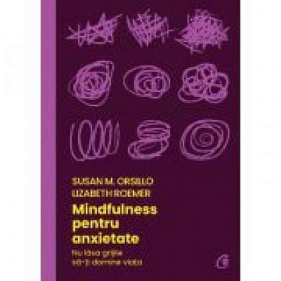 Mindfulness pentru anxietate - Susan M. Orsillo, Lizabeth Roemer