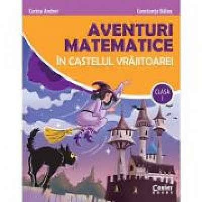 Aventuri matematice in castelul vrajitoarei - clasa I - Corina Andrei, Constanta Balan