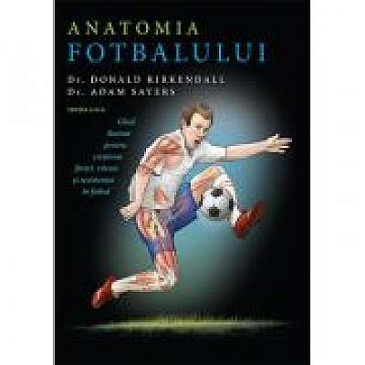 Anatomia fotbalului. Ghid ilustrat pentru cresterea fortei, vitezei si rezistentei in fotbal - Donald Kirkendall, Adam Sayers
