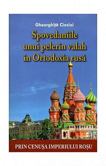 Spovedaniile unui pelerin valah în Ortodoxia rusă - Paperback - Gheorghiţă Ciocioi - Lumea credinţei