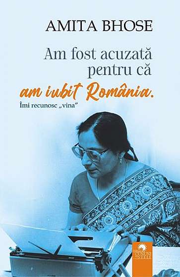 Am fost acuzată pentru că am iubit România - Paperback - Amita Bhose - Cununi de Stele