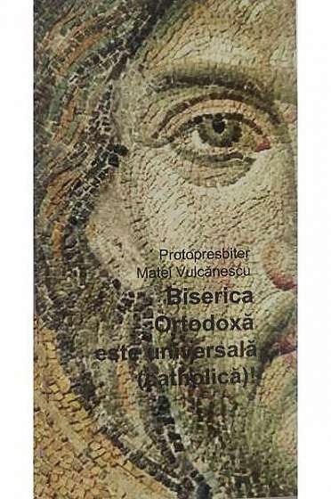 Biserica Ortodoxă este universală (catholică)! - Paperback - pr. Matei Vulcănescu - Babel