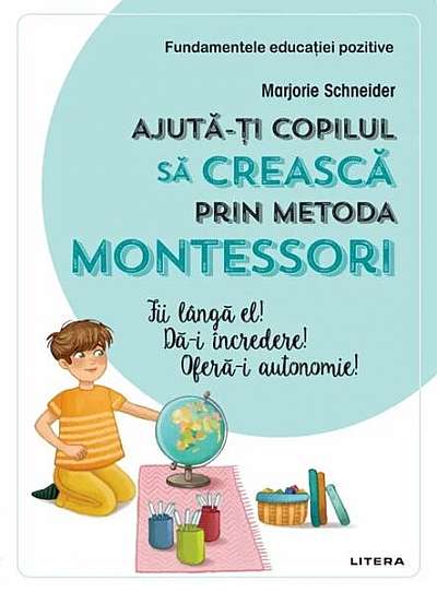 Ajută-ți copilul să crească prin metoda Montessori. Fii lângă el! Dă-i încredere! Oferă-i autonomie! - Paperback brosat - Marjorie Schneider - Litera