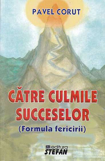 Către culmile succeselor (formula fericirii) - Paperback - Pavel Coruț - Ştefan