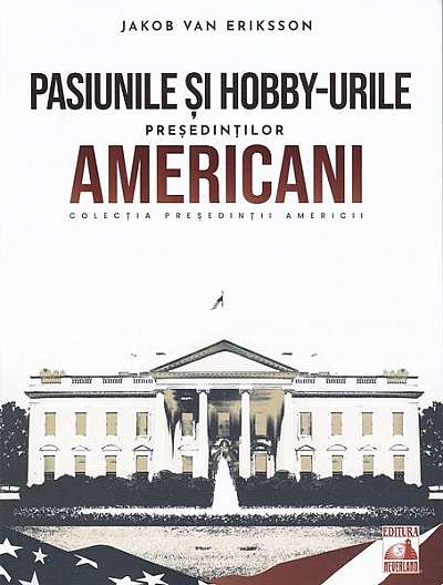 Președinții americani... Pasiunile și hobby-urile președinților americani - Paperback - Jakob van Eriksson - Neverland