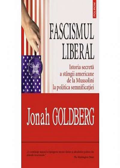 Fascismul liberal. Istoria secretă a stîngii americane de la Mussolini la politica semnificaţiei