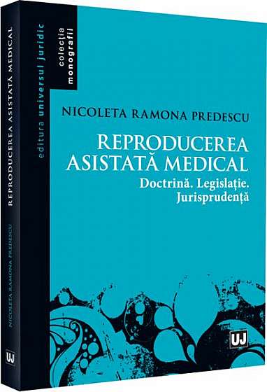 Reproducerea asistată medical: doctrina, legislație, jurisprudență - Paperback brosat - Nicoleta-Ramona Predescu - Universul Juridic