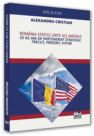 România - Statele Unite ale Americii. 25 de ani de Parteneriat Strategic. Trecut, prezent, viitor - Paperback brosat - Alexandru Cristian - Pro Universitaria